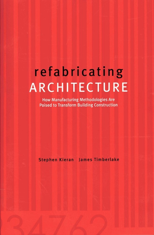 Refabricating architecture : how manufacturing methodologies are poised to transform building construction; Stephen Kieran, James Timberlake; 2004
