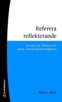 Referera reflekterande : konsten att referera och citera i beteendevetenskaperna; Martin G. Erikson; 2009