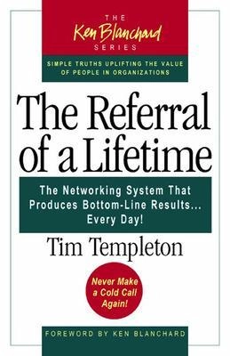 Referral of a Lifetime: The Networking System That Produces Bottom-line Results-- Every Day! (Ken Blanchard series) ; Templeton; 2005