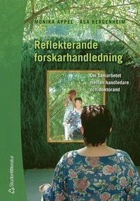 Reflekterande forskarhandledning : om samarbetet mellan handledare och doktorand; Monika Appel, Åsa Bergenheim; 2005