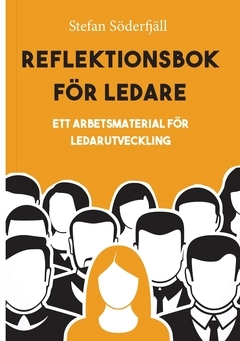 Reflektionsbok för ledare : ett arbetsmaterial för ledarutveckling; Stefan Söderfjäll; 2018