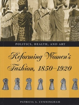 Reforming women's fashion, 1850-1920 : politics, health, and art; Patricia A. Cunningham; 2003