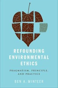 Refounding environmental ethics : pragmatism, principle, and practice; Ben A. Minteer; 2012