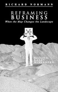 Reframing Business: When the Map Changes the Landscape; Richard Normann; 2001