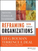 Reframing Organizations: Artistry, Choice, and Leadership; Lee G. Bolman, Terrence E. Deal; 2013