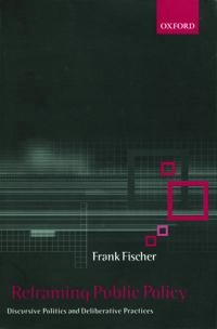 Reframing public policy : discursive politics and deliberative practices; Frank Fischer; 2003