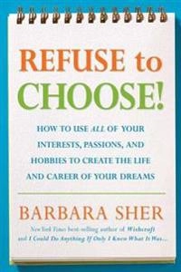 Refuse to choose! : what do I do when I want to do everything : a revolutionary program for doing everything that you love; Barbara Sher; 2006