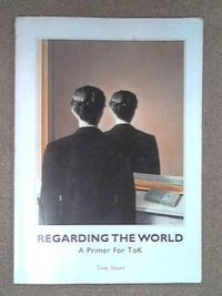 Regarding the World: A Primer for ToK; Tony Stuart