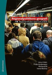 Regionalpolitikens geografi : regional tillväxt i teori och praktik; Frida Andersson, Richard Ek, Irena Molina; 2008