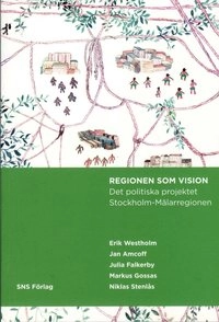 Regionen som vision : det politiska projektet Stockholm-Mälarregionen; Erik Westholm, Jan Amcoff, Julia Falkerby, Markus Gossas, Niklas Stenlås; 2008