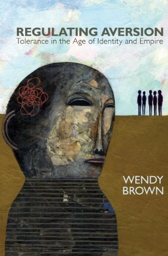 Regulating aversion : tolerance in the age of identity and empire; Wendy Brown; 2006