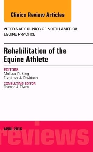 Rehabilitation of the Equine Athlete, An Issue of Veterinary Clinics of North America: Equine Practice; Melissa R King, Elizabeth J Davidson; 2016