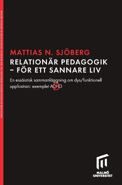 Relationär pedagogik - för ett sannare liv : en essäistisk sammanläggning om dys/funktionell uppfostran: exemplet ADHD; Mattias Nilsson Sjöberg; 2020