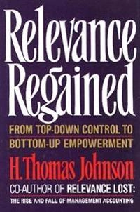 Relevance regained : from top-down control to bottom-up empowerment; H. Thomas Johnson; 1992
