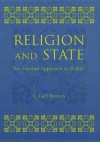 Religion and state : the Muslim approach to politics; Leon Carl Brown; 2000