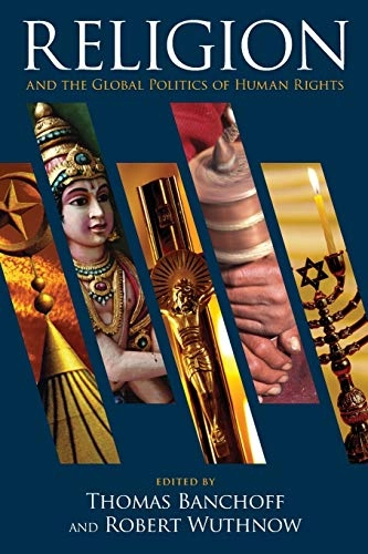 Religion and the global politics of human rights; Thomas Banchoff, Robert Wuthnow; 2011
