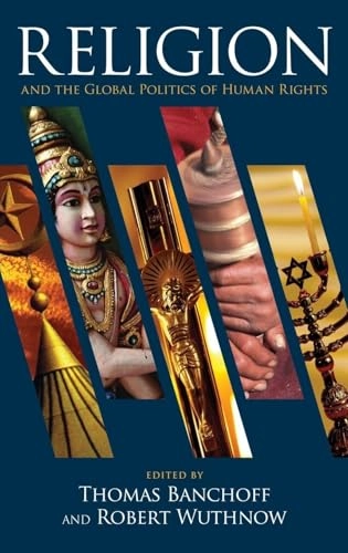 Religion and the global politics of human rights; Banchoff, Thomas Banchoff, Robert Wuthnow; 2011