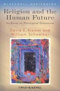 Religion and the Human Future: An Essay on Theological Humanism; William Schweiker, David Klemm; 2008