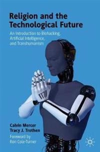 Religion and the technological future : an introduction to biohacking, artificial intelligence, and transhumanism; Calvin R. Mercer; 2021