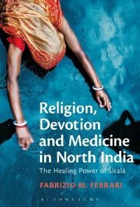 Religion, devotion and medicine in North India : the healing power of Śītalā; Fabrizio M. Ferrari; 2015