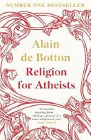 Religion for Atheists: A Non-Believer's Guide to the Uses of Religion. Alain de Botton; Alain De Botton; 2012