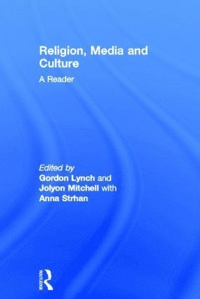 Religion, media and culture : a reader; Gordon Lynch, Jolyon Mitchell, Anna Strhan; 2011