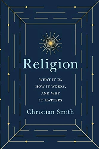 Religion : what it is, how it works, and why it matters; Christian Smith; 2019