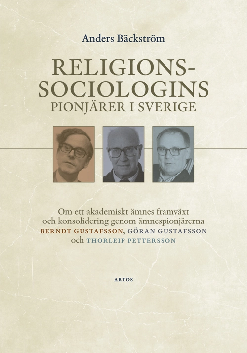 Religionssociologins pionjärer i Sverige : om ett akademiskt ämnes framväxt och konsolidering genom ämnespionjärerna Berndt Gustafsson, Göran Gustafsson och Thorleif Pettersson; Anders Bäckström; 2023