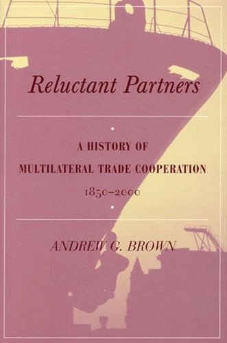 Reluctant partners : a history of multilateral trade cooperation, 1850-2000; Andrew G. Brown; 2003