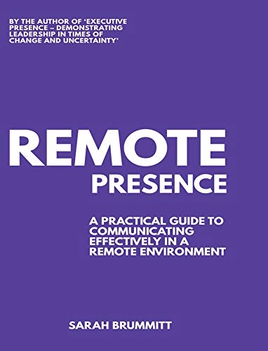 Remote Presence: A Practical Guide to Communicating Effectively in a Remote Environment; Sarah Brummitt