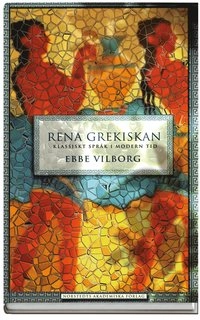 Rena grekiskan : klassiskt språk i modern tid; Ebbe Vilborg; 2007