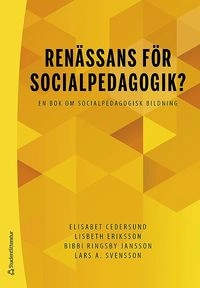 Renässans för socialpedagogik? - En bok om socialpedagogisk bildning; Elisabet Cedersund, Lisbeth Eriksson, Bibbi Ringsby Jansson, Lars Svensson; 2019