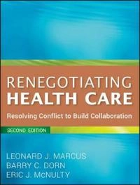Renegotiating Health Care: Resolving Conflict to Build Collaboration, 2nd E; Leonard J. Marcus, Barry C. Dorn, Eric J. McNulty; 2011