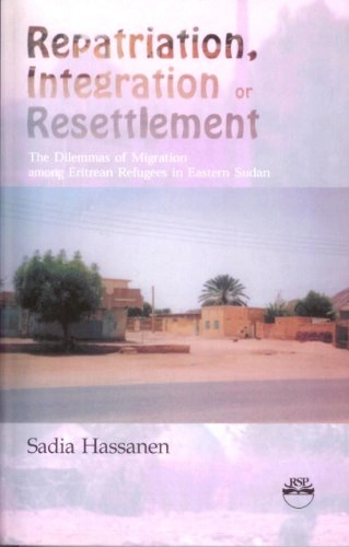 Repatriation, integration or resettlement : the dilemmas of migration among Eritrean refugees in Eastern Sudan; Sadia Hassanen; 2007