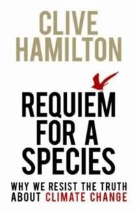 Requiem for a species : why we resist the truth about climate change; Clive Hamilton; 2010