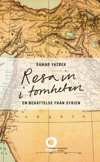 Resa in i tomheten : en berättelse från Syrien; Samar Yazbek; 2015