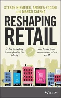 Reshaping Retail: Why technology is transforming the industry and how to wi; Stefan Niemeier, Andrea Zocchi, Marco Catena; 2013