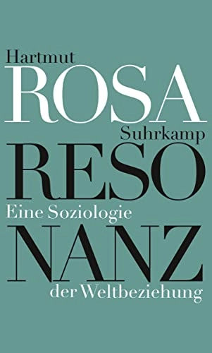 Resonanz : eine Soziologie der Weltbeziehung; Hartmut Rosa; 2016
