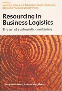 Resourcing in business logistics : the art of systematic combining; Marianne Jahre; 2006