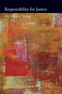 Responsibility for justice; Iris Marion Young; 2013