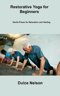 Restorative Yoga for Beginners; Dulce Nelson; 2023