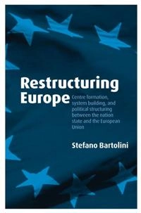Restructuring Europe : centre formation, system building and political structuring between the nation-state and the European Union; Stefano Bartolini; 2005