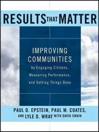 Results that Matter: Improving Communities by Engaging Citizens, Measuring; Paul Epstein, Paul M. Coates, Lyle D. Wray, David Swain; 2011