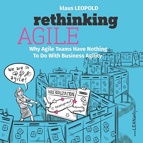 Rethinking agile : why agile teams have nothing to do with business agility; Klaus Leopold; 2018