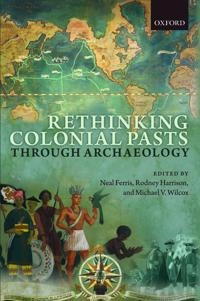 Rethinking colonial pasts through archaeology; Neal Ferris, Rodney Harrison, Michael V Wilcox; 2014