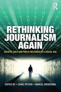 Rethinking journalism again : societal role and public relevance in a digital age; Chris Peters, Marcel Jeroen Broersma; 2017