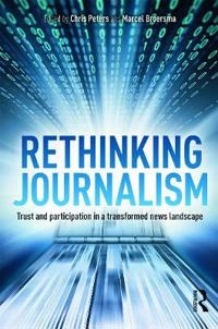 Rethinking journalism : trust and participation in a transformed news landscape; Chris Peters, Marcel Jeroen Broersma; 2013