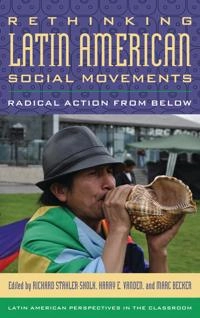 Rethinking Latin American social movements : radical action from below; Richard Stahler-Sholk, Harry E Vanden, Marc Becker; 2014