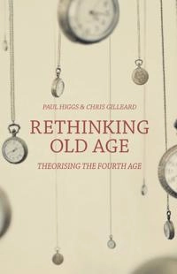Rethinking old age : theorising the fourth age; Paul Higgs; 2015