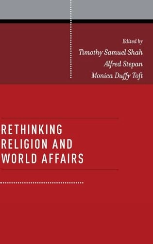 Rethinking religion and world affairs; Shah, Timothy Samuel Shah, Alfred Stepan, Monica Duffy Toft; 2012